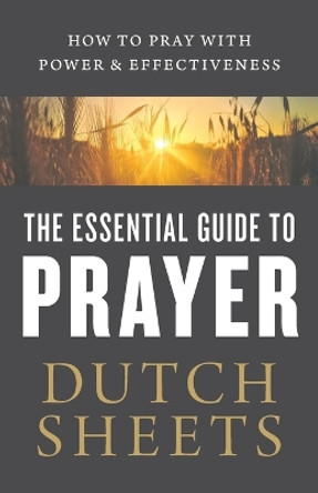 The Essential Guide to Prayer: How to Pray with Power and Effectiveness by Dutch Sheets 9780764218378 [USED COPY]