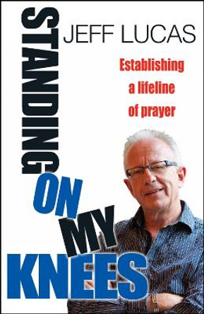 Standing on My Knees: Establishing a lifeline of prayer by Jeff Lucas 9780857212931 [USED COPY]