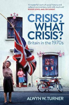 Crisis? What Crisis?: Britain in the 1970s by Alwyn W. Turner 9781781310717 [USED COPY]