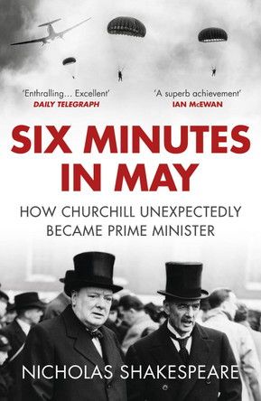 Six Minutes in May: How Churchill Unexpectedly Became Prime Minister by Nicholas Shakespeare 9781784701000 [USED COPY]