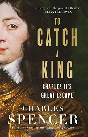 To Catch A King: Charles II's Great Escape by Charles Spencer 9780008153632 [USED COPY]