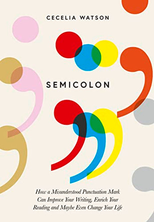 Semicolon: How a misunderstood punctuation mark can improve your writing, enrich your reading and even change your life by Cecelia Watson 9780008291532 [USED COPY]