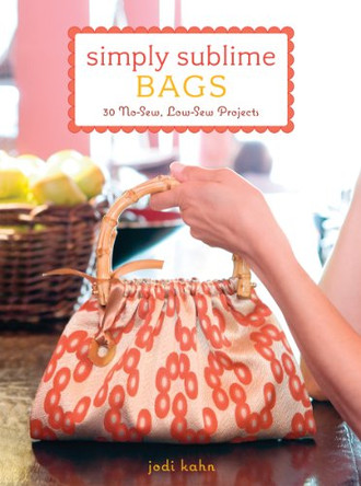 Simply Sublime Bags: 30 No-sew, Low-sew Projects by Jodi Kahn 9780307393623 [USED COPY]