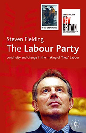 The Labour Party: Continuity and Change in the Making of 'New' Labour by Steven Fielding 9780333973936 [USED COPY]