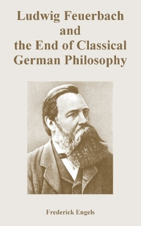 Ludwig Feuerbach and the End of Classical German Philosophy by Frederick Engels 9781410223456