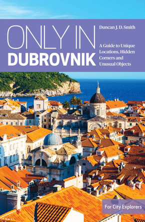 Only in Dubrovnik: A guide to unique locations, hidden corners and unusual objects by Duncan J.D. Smith 9783950421880