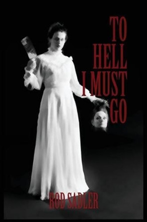 To Hell I Must Go: The True Story of Michigan's Lizzie Borden by Rod Sadler 9781478751038