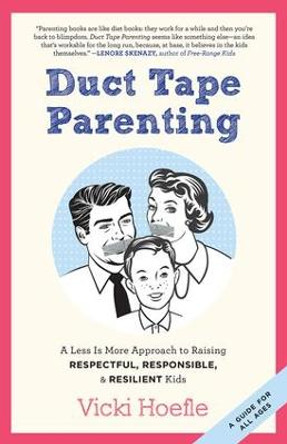 Duct Tape Parenting: A Less is More Approach to Raising Respectful, Responsible and Resilient Kids by Vicki Hoefle