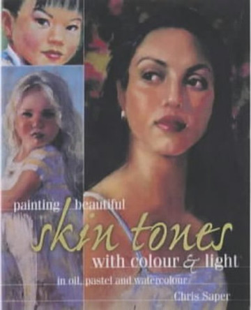 Painting Beautiful Skin Tones with Colour and Light: In Oil, Pastel and Watercolour by Chris Saper 9780715312667 [USED COPY]