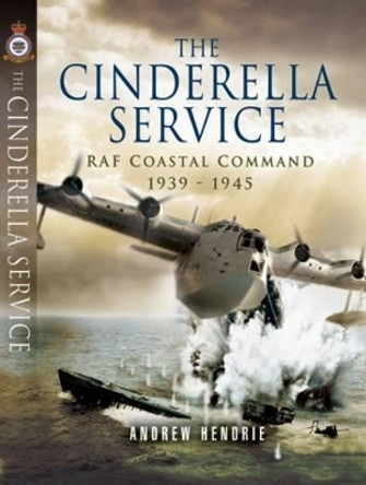 Cinderella Service: Raf Coastal Command 1939-1945 by Andrew Hendrie 9781848842021