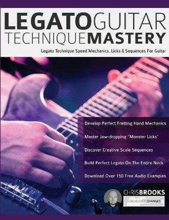 Legato Guitar Technique Mastery: Legato Technique Speed Mechanics, Licks & Sequences For Guitar by Chris Brooks 9781789331509