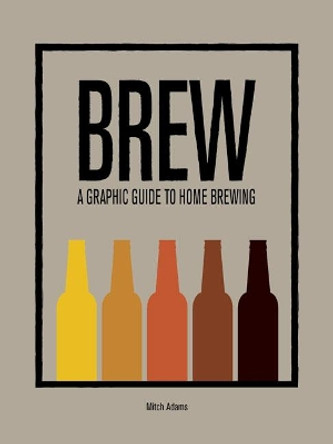 Brew: A Graphic Guide to Home Brewing by Mitchel Adams 9781781452783