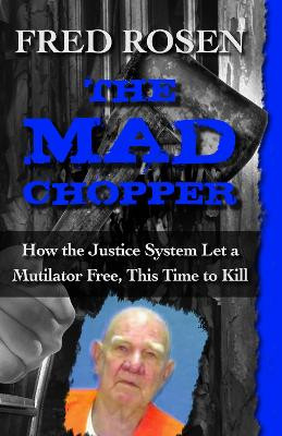 The Mad Chopper: How the Justice System Let a Mutilator Free, This Time to Kill by Fred Rosen 9781504023108