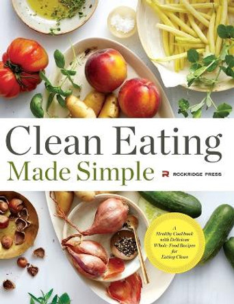 Clean Eating Made Simple: A Healthy Cookbook with Delicious Whole-Food Recipes for Eating Clean by Rockridge Press 9781623154653