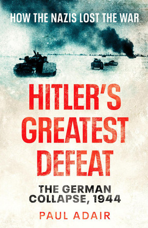 Hitler's Greatest Defeat: The German Collapse, 1944 by Paul Adair 9781804361542