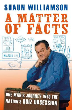 A Matter of Facts: One Man's Journey into the Nation's Quiz Obsession by Shaun Williamson 9781788402071