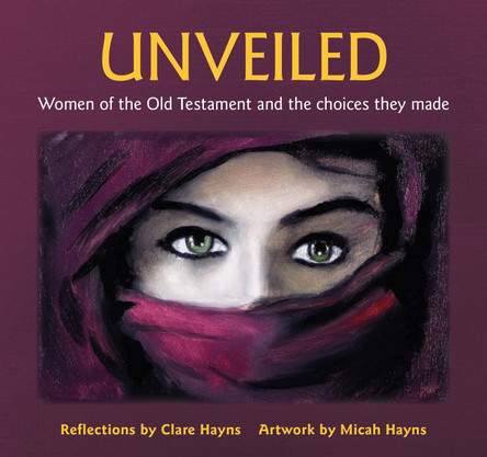 Unveiled: Women of the Old Testament and the choices they made Clare Hayns 9781800390720
