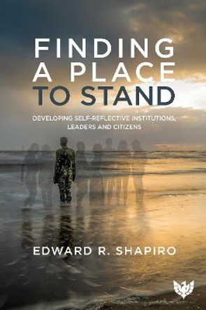 Finding a Place to Stand: Developing Self-Reflective Institutions, Leaders and Citizens by Edward R. Shapiro