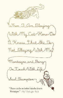 When I Am Playing with My Cat, How Do I Know That She Is Not Playing with Me?: Montaigne and Being in Touch with Life by Saul Frampton 9780307278654