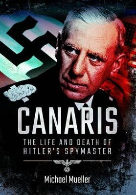 Canaris: The Life and Death of Hitler's Spymaster by Michael Mueller 9781473894334