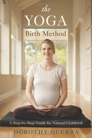 The Yoga Birth Method: A Step-by-Step Guide for Natural Childbirth by Dorothy Guerra 9780738736655 [USED COPY]