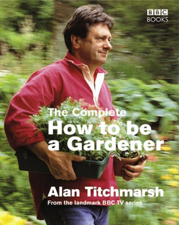 The Complete How To Be A Gardener by Alan Titchmarsh 9780563522621 [USED COPY]