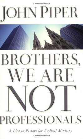 Brothers, We are Not Professionals: A Plea to Pastors for Radical Ministry by John Piper 9780805426205 [USED COPY]