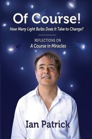 Of Course! How Many Light Bulbs Does it Take to Change?: Reflections on a Course in Miracles by Ian Patrick 9780982279984 [USED COPY]