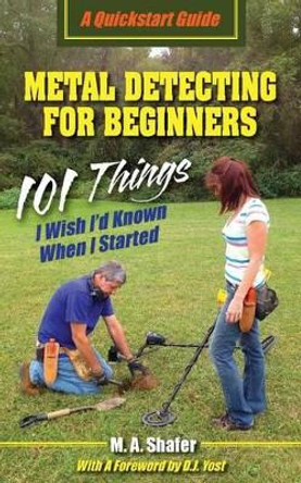 Metal Detecting For Beginners: 101 Things I Wish I'd Known When I Started by M a Shafer 9780977132980 [USED COPY]