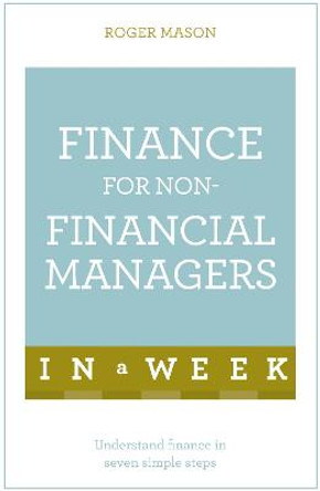 Finance For Non-Financial Managers In A Week: Understand Finance In Seven Simple Steps by Roger Mason