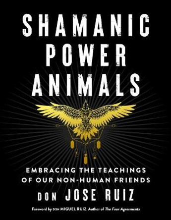 Shamanic Power Animals: Embracing the Teachings of Our Nonhuman Friends by don Jose Ruiz