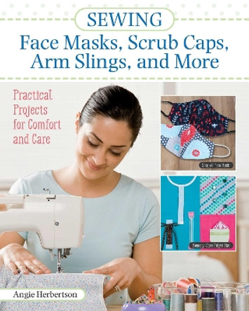 Sewing Face Masks, Scrub Caps, Arm Slings, and More: Practical Projects for Comfort and Care by Angie Herbertson 9781947163669 [USED COPY]