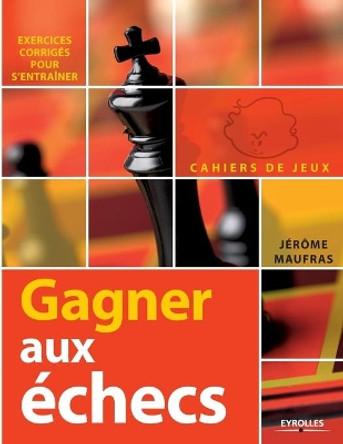 Gagner aux échecs: Exercices Corrigés Pour s'Entraîner by Jérôme Maufras 9782212548969 [USED COPY]