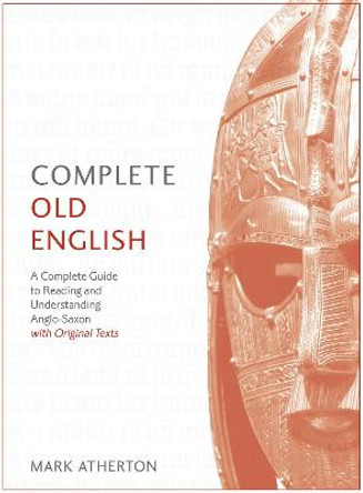 Complete Old English: A Comprehensive Guide to Reading and Understanding Old English, with Original Texts by Mark Atherton