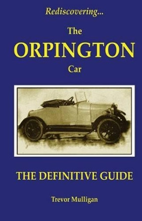 Rediscovering... the Orpington Car: The Definitive Guide by Trevor Mulligan 9780957312906 [USED COPY]