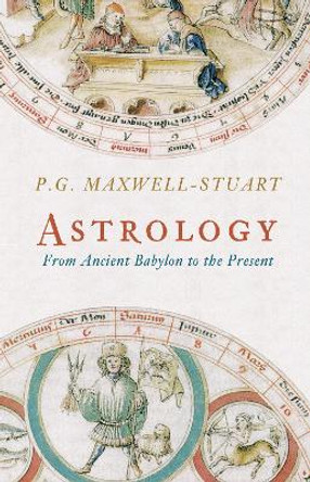 Astrology: From Ancient Babylon to the Present by P. G. Maxwell-Stuart 9781445607030 [USED COPY]