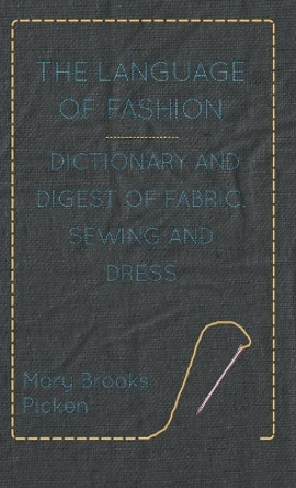 The Language Of Fashion Dictionary And Digest Of Fabric, Sewing And Dress by Mary Brooks Picken 9781446512418 [USED COPY]