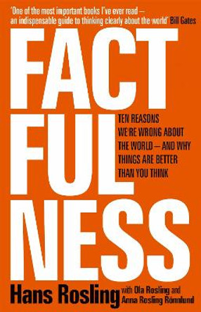 Factfulness: Ten Reasons We're Wrong About The World - And Why Things Are Better Than You Think by Hans Rosling