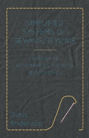 Simplified Systems of Sewing Styling - Lesson Five, Buttonholes, Pockets, Neck Finishes by Doris Anderson 9781447401537 [USED COPY]