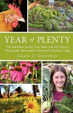 Year of Plenty: One Suburban Family, Four Rules and 365 Days of Homegrown Adventure in Pursuit of Christian Living by Craig Goodwin 9781451400748 [USED COPY]