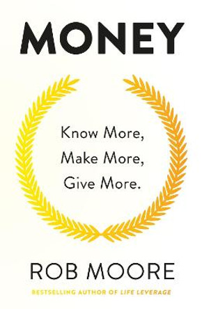 Money: Know More, Make More, Give More: Learn how to make more money and transform your life by Rob Moore