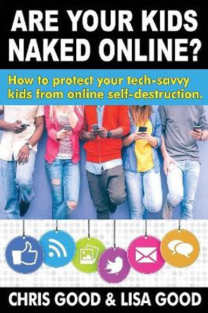 Are Your Kids Naked Online?: How to Protect Your Tech-Savvy Kids from Online Self-Destruction. by Chris Good 9781732884717 [USED COPY]