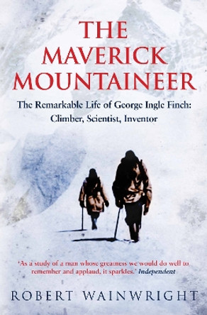 The Maverick Mountaineer: The Remarkable Life of George Ingle Finch: Climber, Scientist, Inventor by Robert Wainwright 9781760113490 [USED COPY]