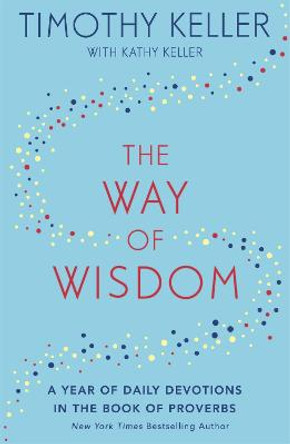 The Way of Wisdom: A Year of Daily Devotions in the Book of Proverbs (US title: God's Wisdom for Navigating Life) by Timothy Keller