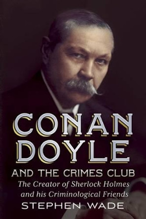 Conan Doyle and the Crimes Club: The Creator of Sherlock Holmes and His Criminological Friends by Stephen Wade 9781781551943 [USED COPY]