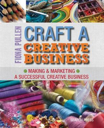 Craft a Creative Business: Making & Marketing a Successful Creative Business by Fiona Pullen 9781782210528 [USED COPY]