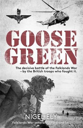 Goose Green: The decisive battle of the Falklands War  - by the British troops who fought it by Nigel Ely 9781789465549 [USED COPY]