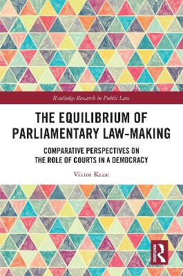 The Equilibrium of Parliamentary Law-making: Comparative Perspectives on the Role of Courts in a Democracy by Viktor Kazai 9781032746463