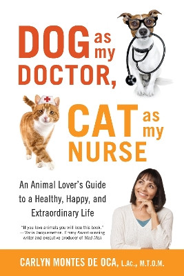 Dog as My Doctor, Cat as My Nurse: An Animal Lover's Guide to a Healthy, Happy, and Extraordinary Life by Carlyn Montes De Oca 9781631521867