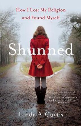 Shunned: How I Lost My Religion and Found Myself by Linda A Curtis 9781631523281